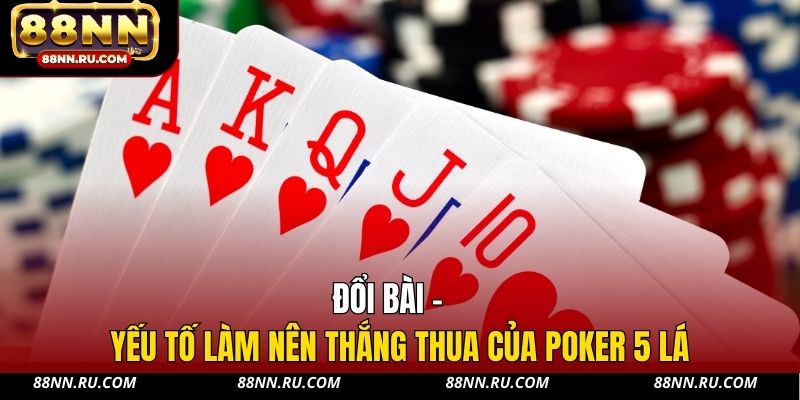 Đổi bài - yếu tố làm nên thắng thua của Poker 5 lá Đổi bài - yếu tố làm nên thắng thua của Poker 5 lá