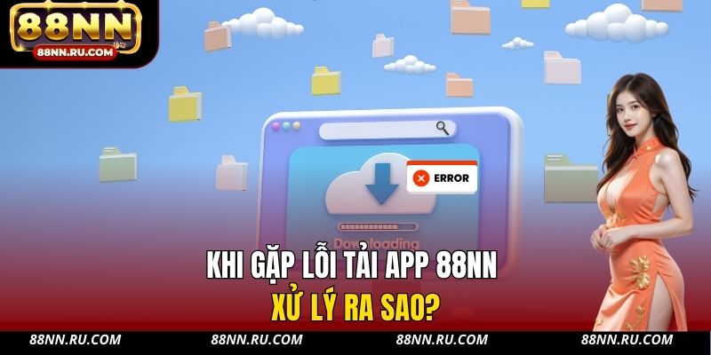 Khi gặp lỗi tải app 88NN xử lý ra sao? Khi gặp lỗi tải app 88NN xử lý ra sao?